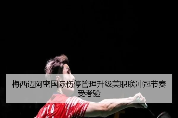 梅西迈阿密国际伤停管理升级美职联冲冠节奏受考验